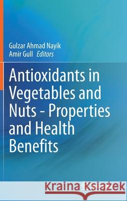 Antioxidants in Vegetables and Nuts - Properties and Health Benefits Gulzar Ahmad Nayik Amir Gull 9789811574696 Springer