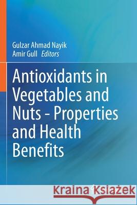 Antioxidants in Vegetables and Nuts - Properties and Health Benefits Gulzar Ahmad Nayik Amir Gull 9789811574726 Springer