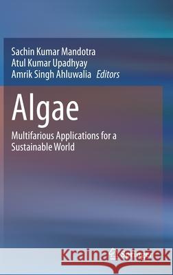 Algae: Multifarious Applications for a Sustainable World Mandotra, Sachin Kumar 9789811575174