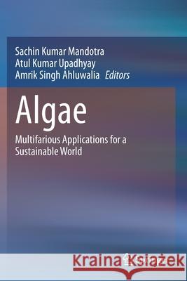 Algae: Multifarious Applications for a Sustainable World Sachin Kumar Mandotra Atul Kumar Upadhyay Amrik Singh Ahluwalia 9789811575204