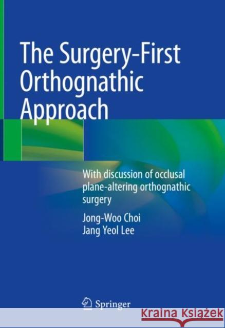 The Surgery-First Orthognathic Approach: With Discussion of Occlusal Plane-Altering Orthognathic Surgery Jong-Woo Choi Jang Yeol Lee 9789811575402