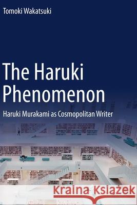 The Haruki Phenomenon: Haruki Murakami as Cosmopolitan Writer Tomoki Wakatsuki 9789811575518 Springer