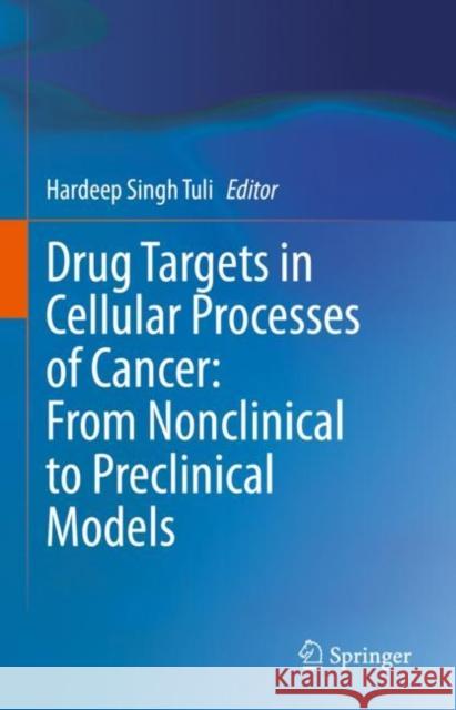 Drug Targets in Cellular Processes of Cancer: From Nonclinical to Preclinical Models Hardeep Singh Tuli 9789811575853 Springer
