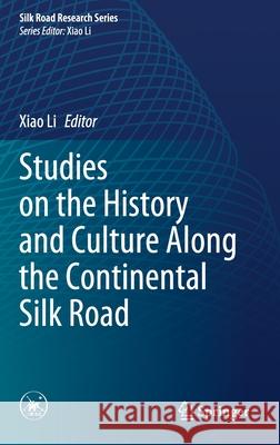 Studies on the History and Culture Along the Continental Silk Road Xiao Li 9789811576010 Springer