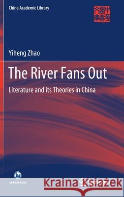 The River Fans Out: Literature and Its Theories in China Yiheng Zhao 9789811577239 Springer