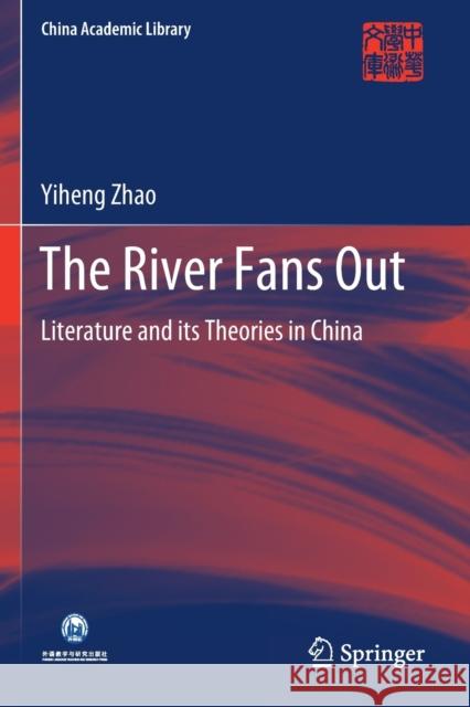 The River Fans Out: Literature and Its Theories in China Zhao, Yiheng 9789811577260 Springer