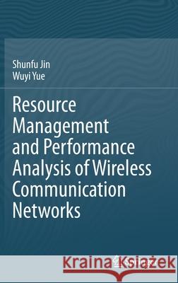 Resource Management and Performance Analysis of Wireless Communication Networks Shunfu Jin Wuyi Yue 9789811577550 Springer