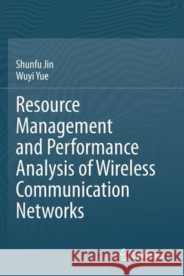 Resource Management and Performance Analysis of Wireless Communication Networks Shunfu Jin Wuyi Yue 9789811577581 Springer