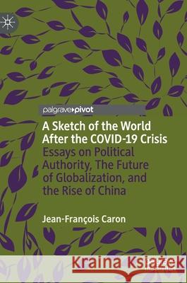 A Sketch of the World After the Covid-19 Crisis: Essays on Political Authority, the Future of Globalization, and the Rise of China Caron, Jean-François 9789811577673