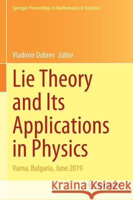 Lie Theory and Its Applications in Physics: Varna, Bulgaria, June 2019 Dobrev, Vladimir 9789811577772 Springer Singapore