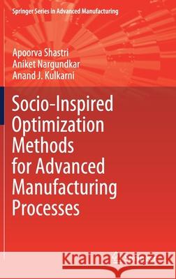 Socio-Inspired Optimization Methods for Advanced Manufacturing Processes Apoorva Shastri Aniket Nargundkar Anand J. Kulkarni 9789811577963 Springer