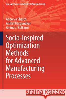 Socio-Inspired Optimization Methods for Advanced Manufacturing Processes Apoorva Shastri Aniket Nargundkar Anand J. Kulkarni 9789811577994 Springer