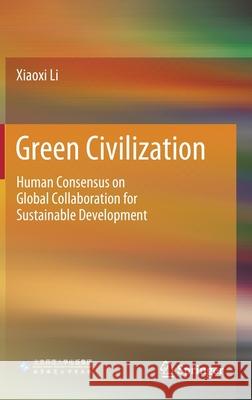 Green Civilization: Human Consensus on Global Collaboration for Sustainable Development Xiaoxi Li 9789811578113 Springer