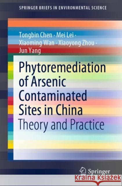 Phytoremediation of Arsenic Contaminated Sites in China: Theory and Practice Tongbin Chen Mei Lei Xiaoming Wan 9789811578199 Springer