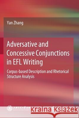 Adversative and Concessive Conjunctions in Efl Writing: Corpus-Based Description and Rhetorical Structure Analysis Zhang, Yan 9789811578397 Springer Singapore