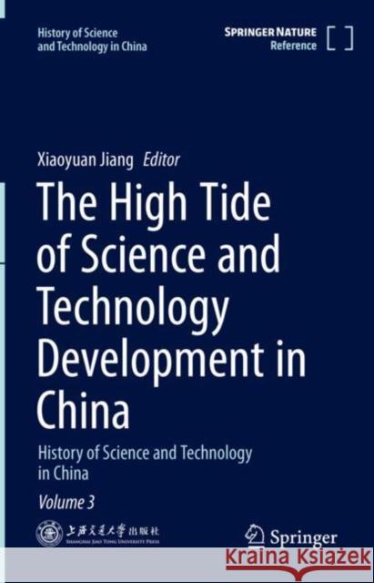 The High Tide of Science and Technology Development in China: History of Science and Technology in China Volume 3 Jiang, Xiaoyuan 9789811578465