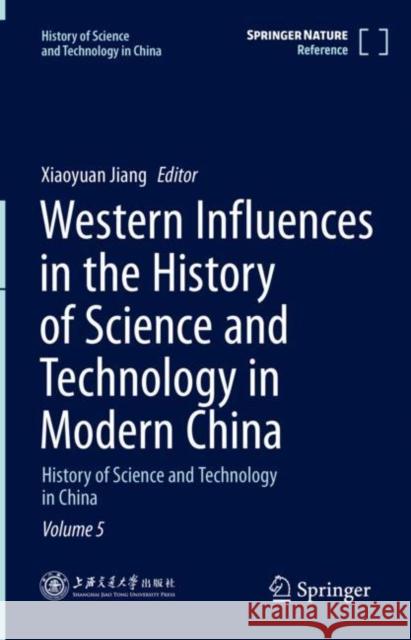 Western Influences in the History of Science and Technology in Modern China: History of Science and Technology in China Volume 5 Jiang, Xiaoyuan 9789811578496