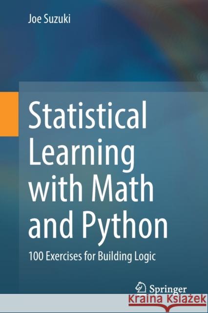 Statistical Learning with Math and Python: 100 Exercises for Building Logic Joe Suzuki 9789811578762 Springer Verlag, Singapore