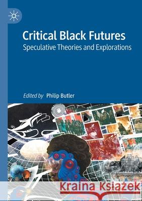 Critical Black Futures: Speculative Theories and Explorations Philip Butler 9789811578823