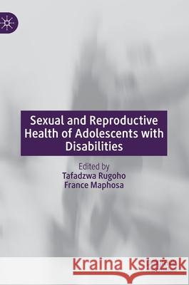 Sexual and Reproductive Health of Adolescents with Disabilities Tafadzwa Rugoho France Maphosa 9789811579134 Palgrave MacMillan