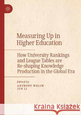 Measuring Up in Higher Education: How University Rankings and League Tables Are Re-Shaping Knowledge Production in the Global Era Welch, Anthony 9789811579233