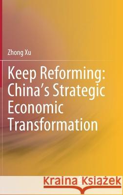 Keep Reforming: China's Strategic Economic Transformation Zhong Xu 9789811580055 Springer