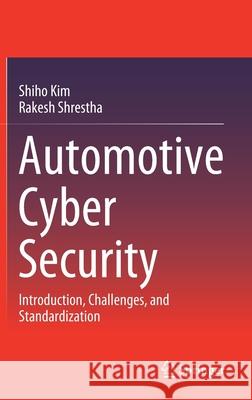 Automotive Cyber Security: Introduction, Challenges, and Standardization Shiho Kim Rakesh Shrestha 9789811580529