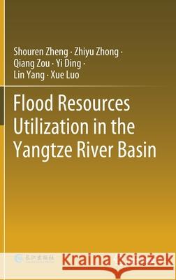 Flood Resources Utilization in the Yangtze River Basin Shouren Zheng Zhiyu Zhong Qiang Zou 9789811581076