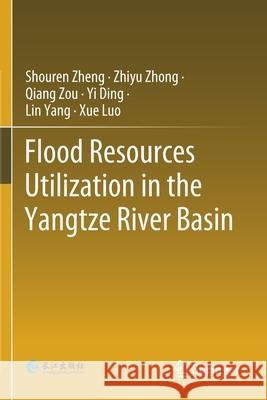 Flood Resources Utilization in the Yangtze River Basin Zheng, Shouren, Zhong, Zhiyu, Zou, Qiang 9789811581106 Springer Singapore