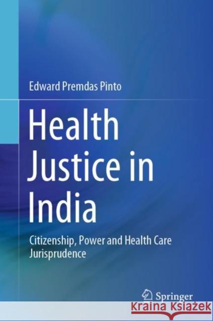 Health Justice in India: Citizenship, Power and Health Care Jurisprudence Pinto, Edward Premdas 9789811581427