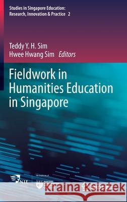 Fieldwork in Humanities Education in Singapore Teddy Y. H. Sim Hwee Hwang Sim 9789811582325 Springer