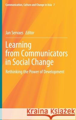 Learning from Communicators in Social Change: Rethinking the Power of Development Jan Servaes 9789811582806