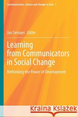 Learning from Communicators in Social Change: Rethinking the Power of Development Jan Servaes 9789811582837