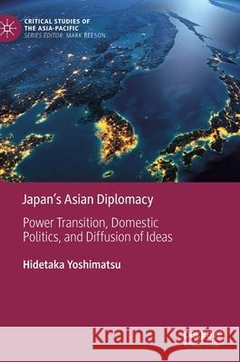 Japan's Asian Diplomacy: Power Transition, Domestic Politics, and Diffusion of Ideas Hidetaka Yoshimatsu 9789811583377 Palgrave MacMillan