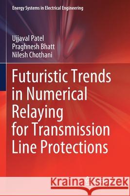 Futuristic Trends in Numerical Relaying for Transmission Line Protections Ujjaval Patel, Praghnesh Bhatt, Chothani, Nilesh 9789811584671 Springer Singapore