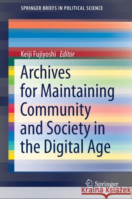 Archives for Maintaining Community and Society in the Digital Age Keiji Fujiyoshi 9789811585135 Springer