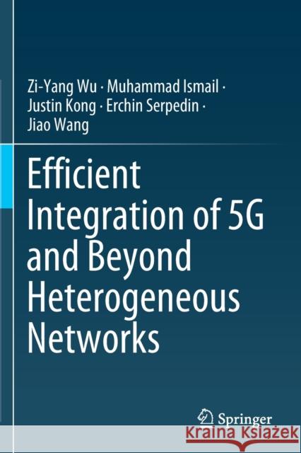 Efficient Integration of 5g and Beyond Heterogeneous Networks Zi-Yang Wu Muhammad Ismail Justin Kong 9789811585289 Springer