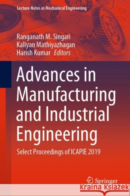 Advances in Manufacturing and Industrial Engineering: Select Proceedings of Icapie 2019 Ranganath M. Singari Kaliyan Mathiyazhagan Harish Kumar 9789811585418