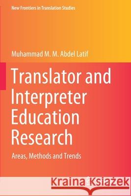 Translator and Interpreter Education Research: Areas, Methods and Trends Abdel Latif, Muhammad M. M. 9789811585524 Springer Singapore