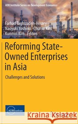 Reforming State-Owned Enterprises in Asia: Challenges and Solutions Farhad Taghizadeh-Hesary Naoyuki Yoshino Chul Ju Kim 9789811585739 Springer