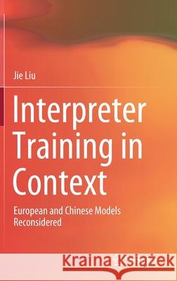 Interpreter Training in Context: European and Chinese Models Reconsidered Jie Liu 9789811585937 Springer