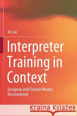Interpreter Training in Context: European and Chinese Models Reconsidered Jie Liu 9789811585968 Springer
