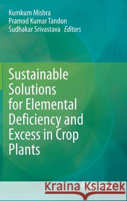 Sustainable Solutions for Elemental Deficiency and Excess in Crop Plants Kumkum Mishra Pramod Kumar Tandon Sudhakar Srivastava 9789811586354 Springer