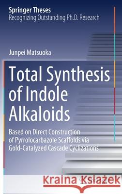 Total Synthesis of Indole Alkaloids: Based on Direct Construction of Pyrrolocarbazole Scaffolds Via Gold-Catalyzed Cascade Cyclizations Junpei Matsuoka 9789811586514