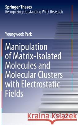 Manipulation of Matrix-Isolated Molecules and Molecular Clusters with Electrostatic Fields Youngwook Park 9789811586927