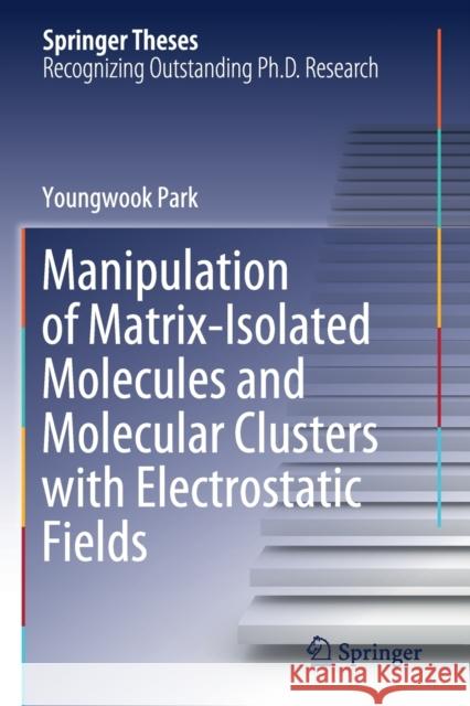 Manipulation of Matrix-Isolated Molecules and Molecular Clusters with Electrostatic Fields Youngwook Park 9789811586958 Springer Singapore