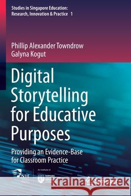 Digital Storytelling for Educative Purposes: Providing an Evidence-Base for Classroom Practice Towndrow, Phillip Alexander 9789811587290