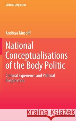 National Conceptualisations of the Body Politic: Cultural Experience and Political Imagination Andreas Musolff 9789811587399 Springer