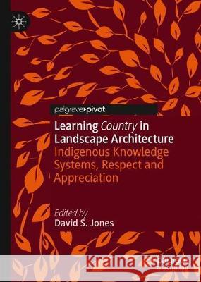 Learning Country in Landscape Architecture: Indigenous Knowledge Systems, Respect and Appreciation David Jones 9789811588754 Palgrave MacMillan