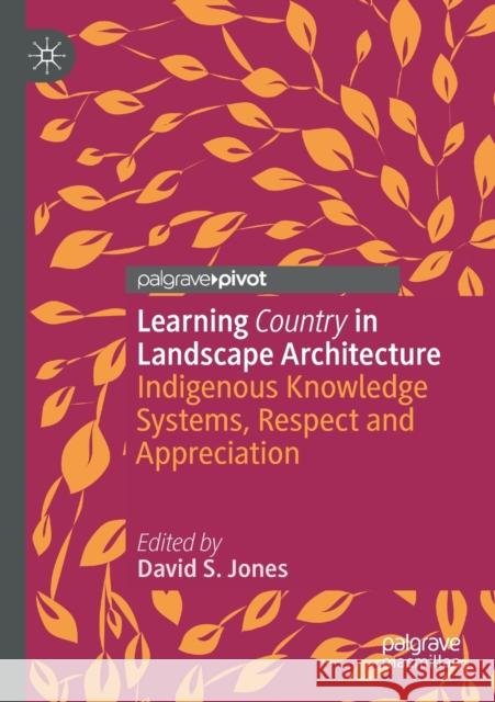 Learning Country in Landscape Architecture: Indigenous Knowledge Systems, Respect and Appreciation Jones, David S. 9789811588785 Springer Singapore